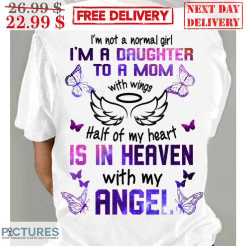 I'm Not A Normal Girl I'm A Daughter To A Mom With Wings Half Of My Heart Is In Heaven With My Angel Memorial Day Shirt
