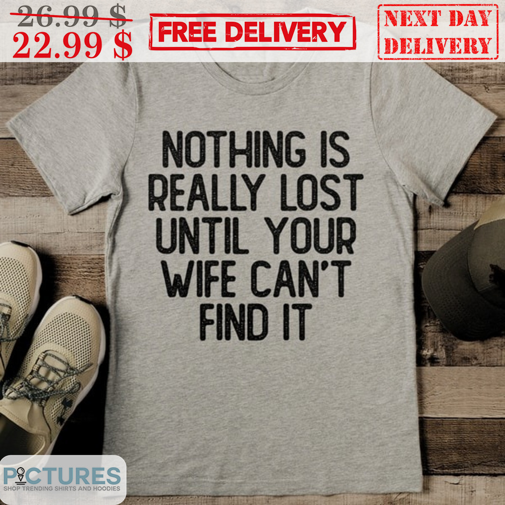 Nothing Is Really Lost Until Your Wife Can't Find It Vintage Shirt