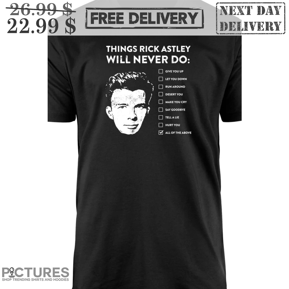 Things Rick Astley Will Never Do All Of The Above Shirt
