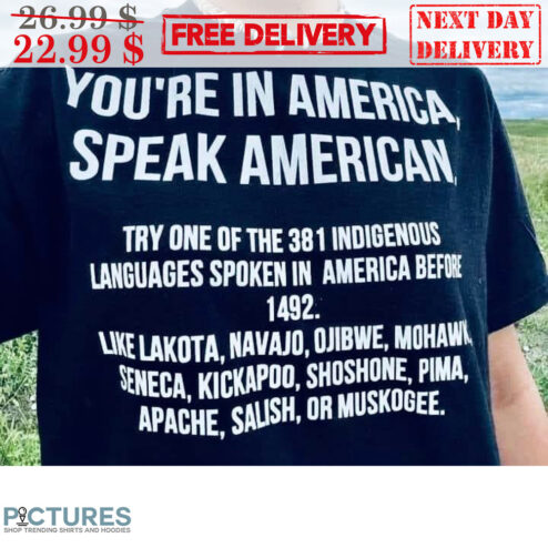 You're In America Speak American Try One Of The 381 Indigenous Languages Spoken In America Before 1492 Shirt
