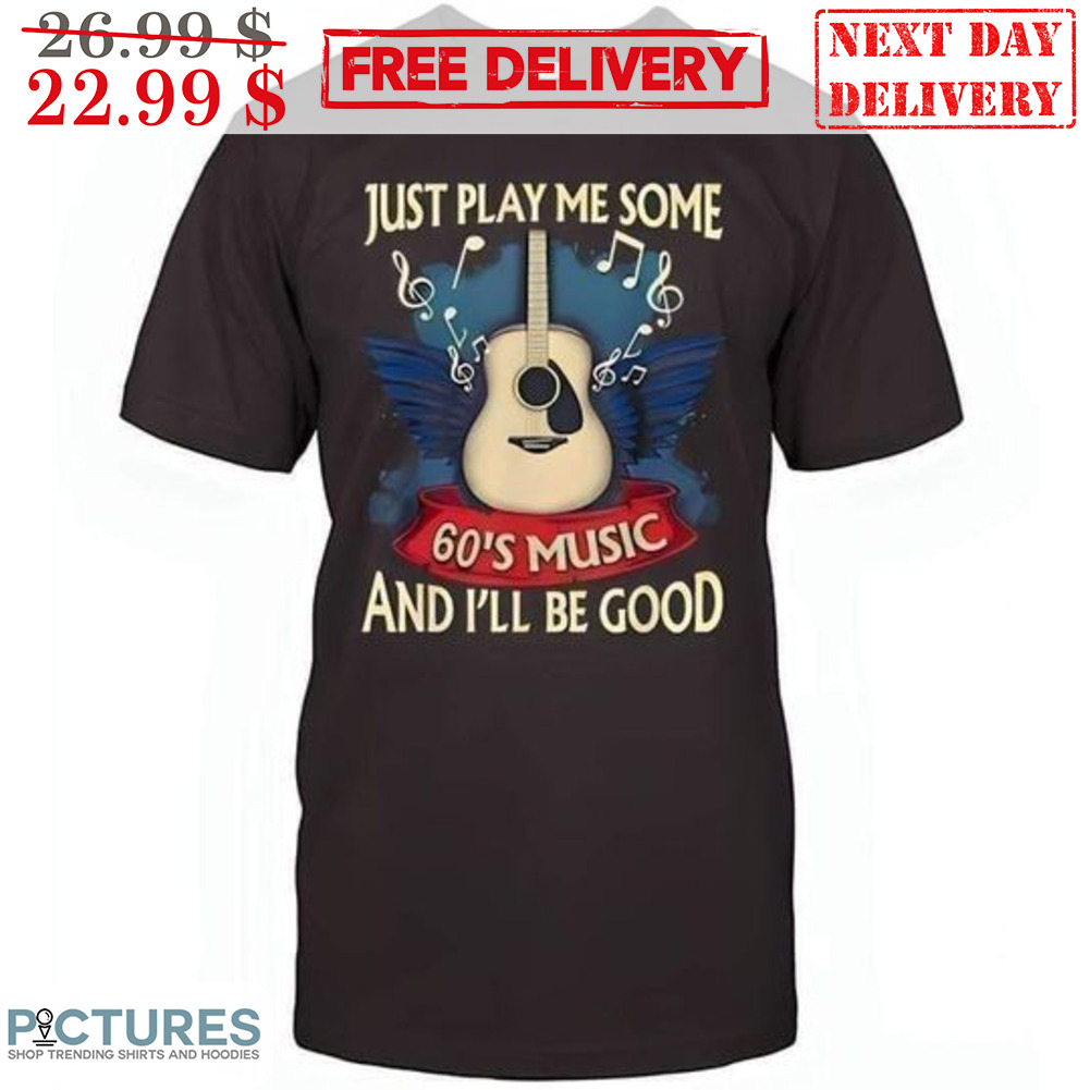 Guitar Just Play Me Some 60's Music And I'll Be Good Shirt