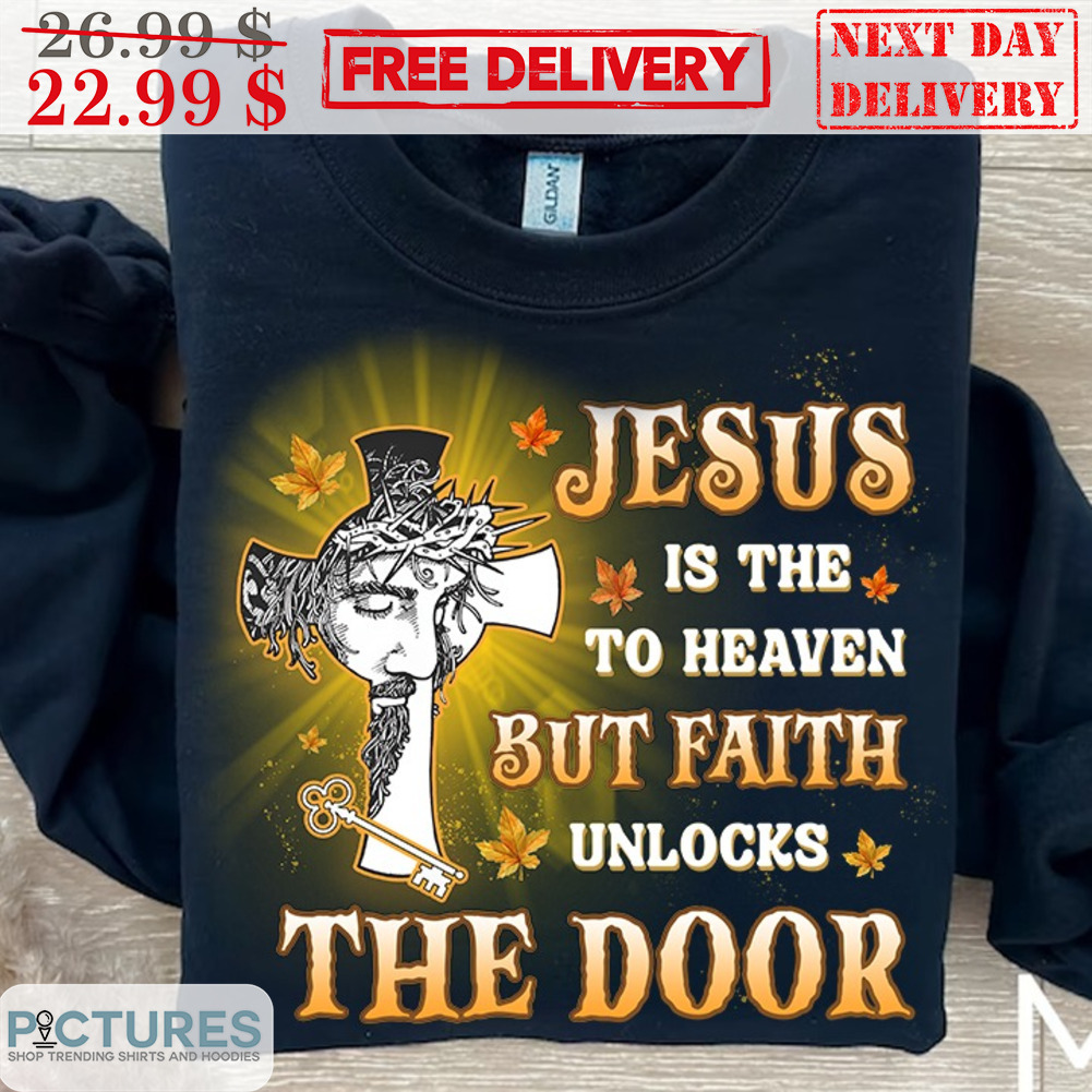 Jesus Is The To Heaven But Faith Unlocks The Door Shirt