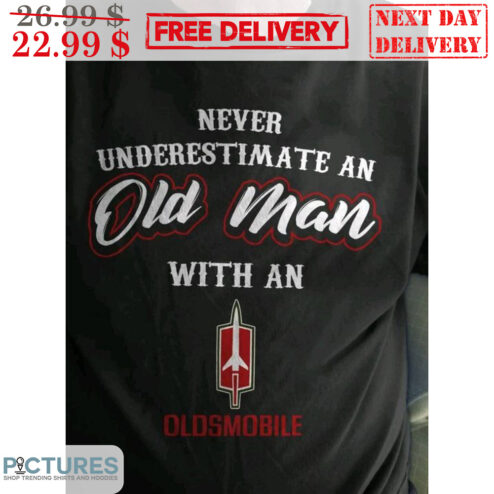 Never Underestimate An Old Man With An Oldsmobile Shirt