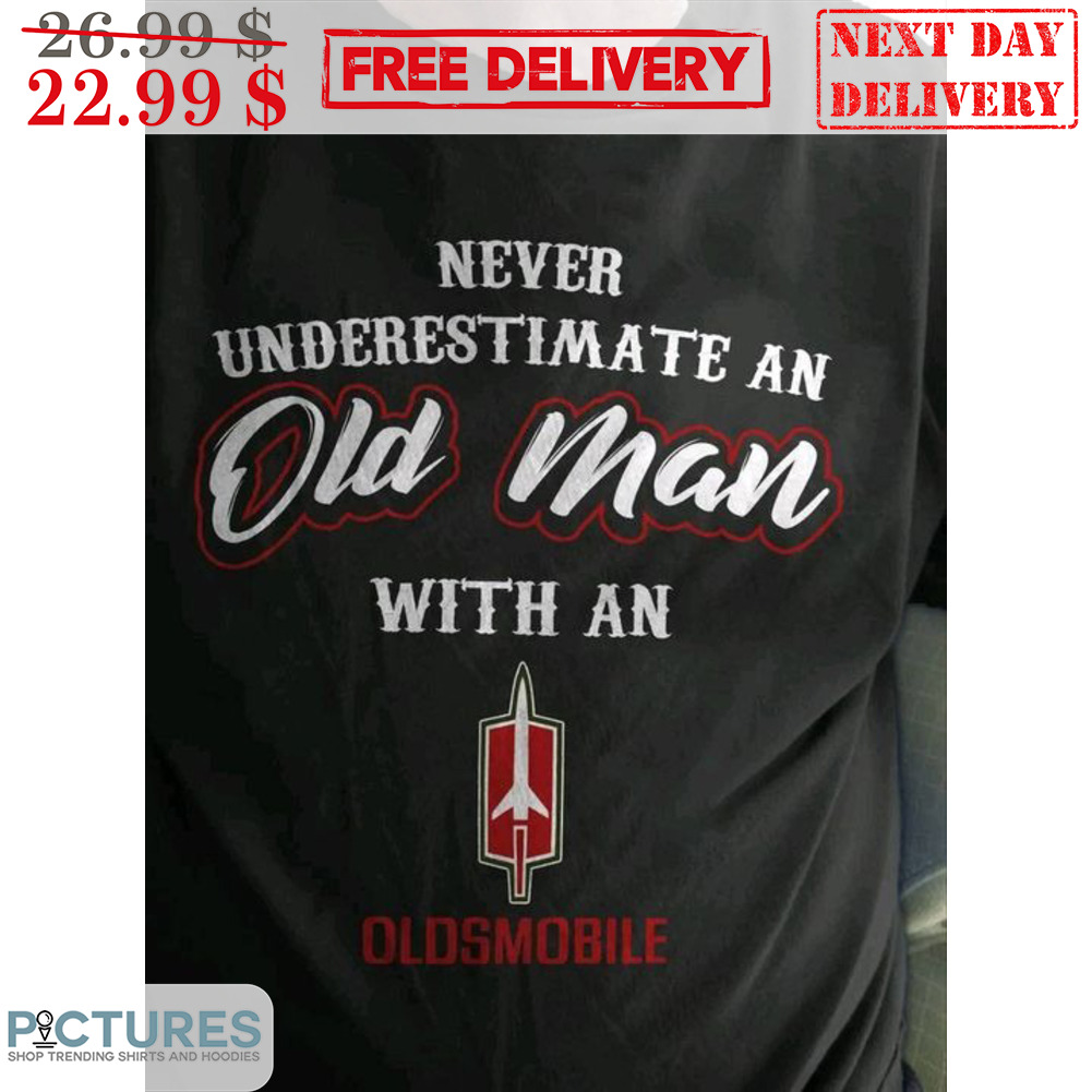 Never Underestimate An Old Man With An Oldsmobile Shirt