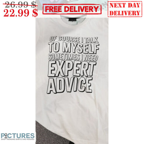 Of Course I Talk To Myself Sometimes I Need Expert Advice Shirt