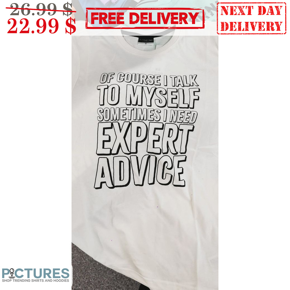 Of Course I Talk To Myself Sometimes I Need Expert Advice Shirt