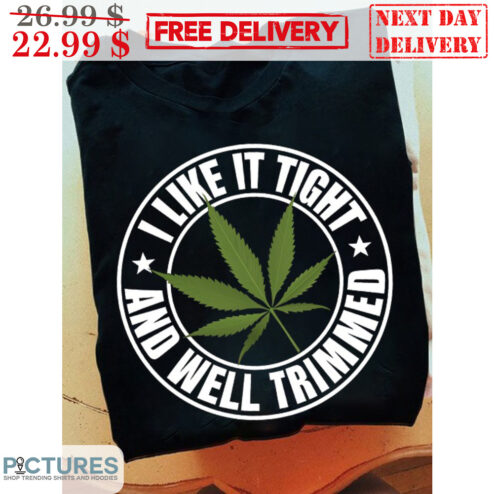 Weed I Like IT Tight And Well Trimmed Shirt