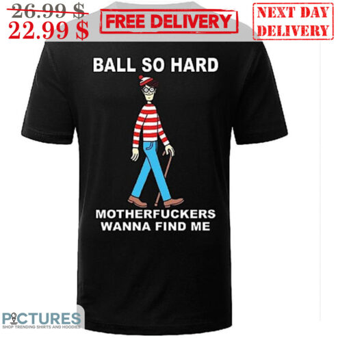 Ball So Hard Motherfuckers Wanna Find Me Shirt
