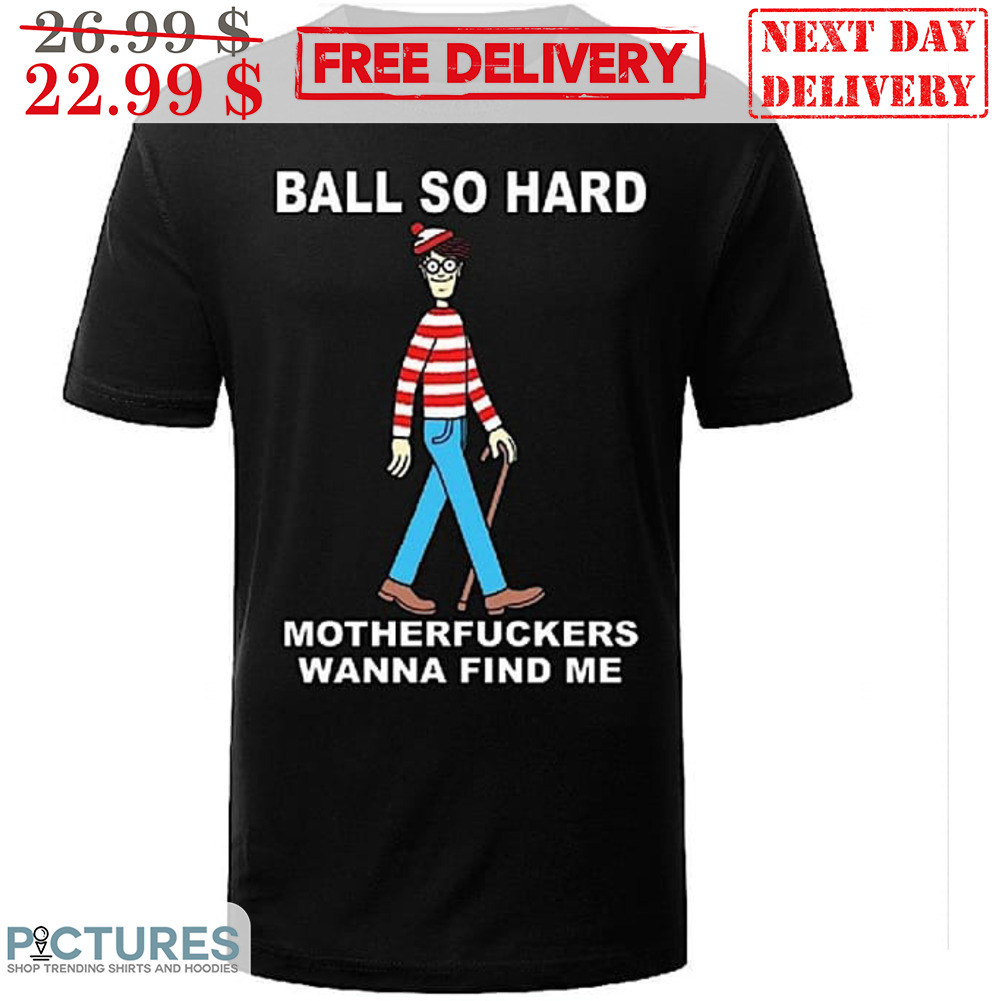 Ball So Hard Motherfuckers Wanna Find Me Shirt