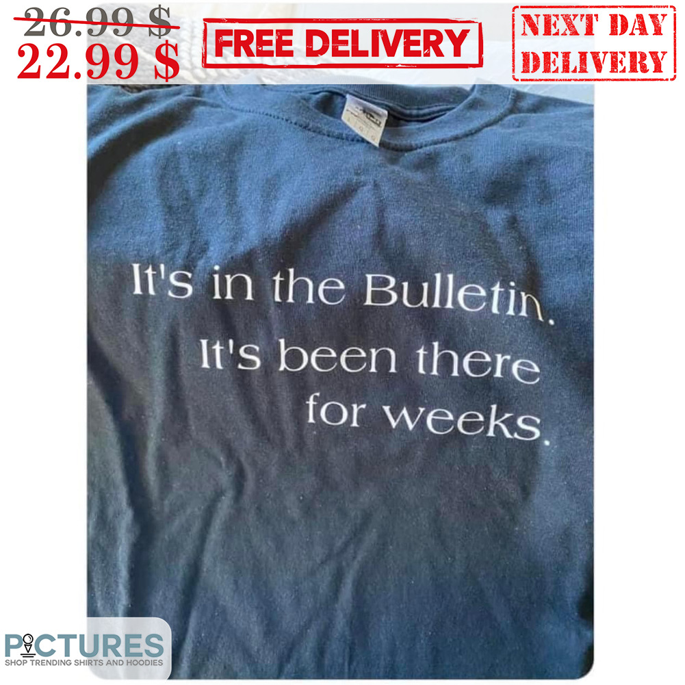 It's In The Bulletin It's Been There For Weeks Shirt