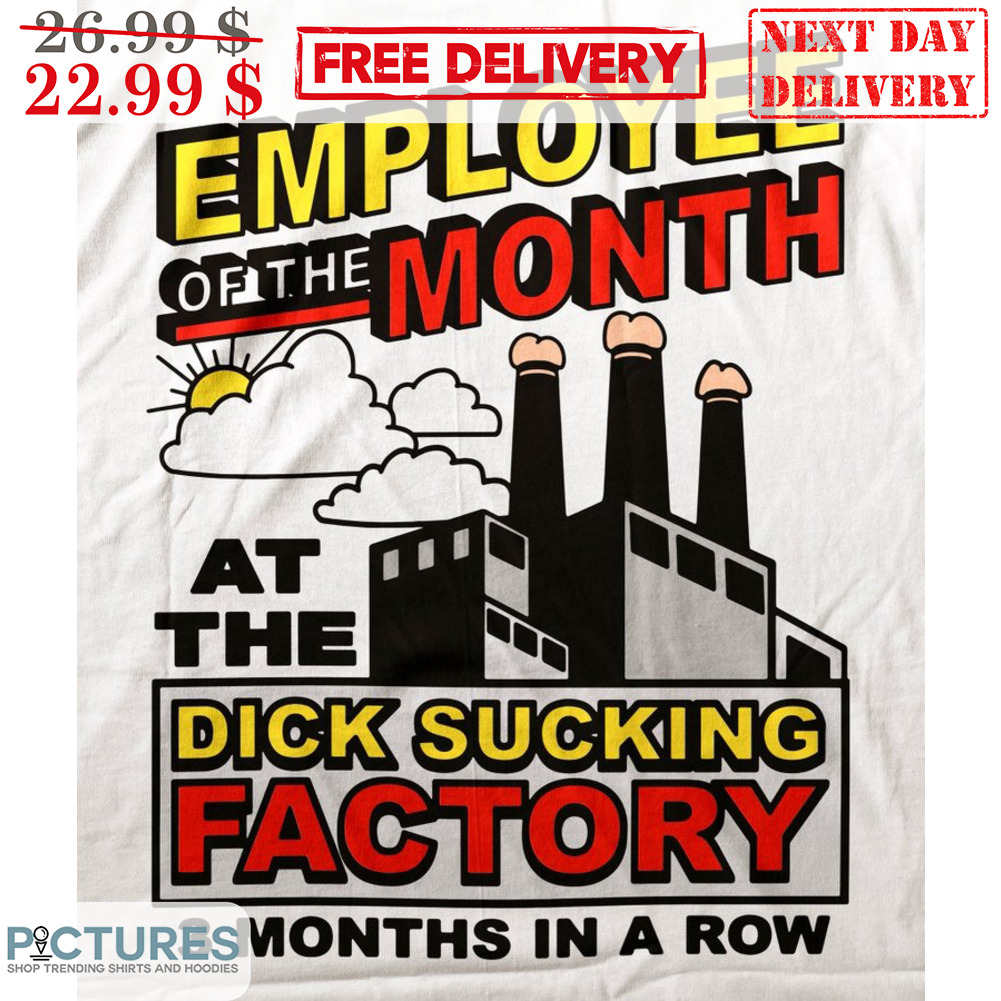 Employee Of The Month At The Dick Sucking Factory 3 Months In A Row Shirt -  Picturestees Clothing LLC