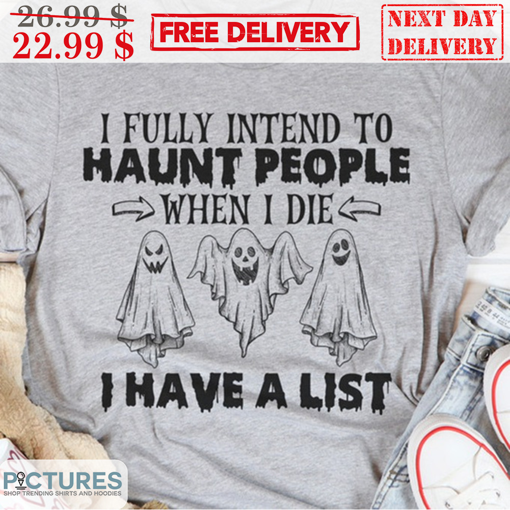 Ghost I Fully Intend To Haunt People When I Die I Have A List Halloween 2023 Shirt