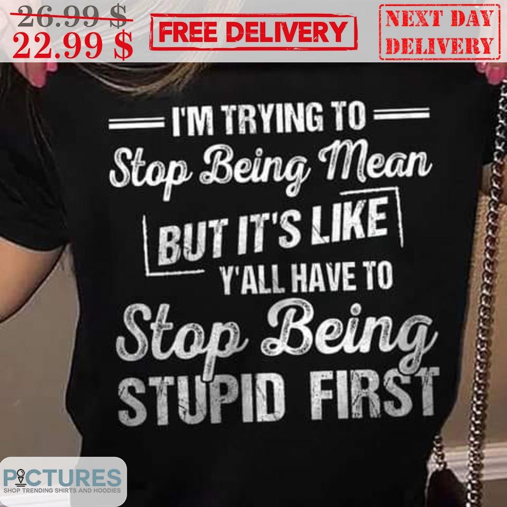 I'm Trying To Stop Being Mean But It's Like Y'all Have To Stop Being Stupid First Vintage Shirt