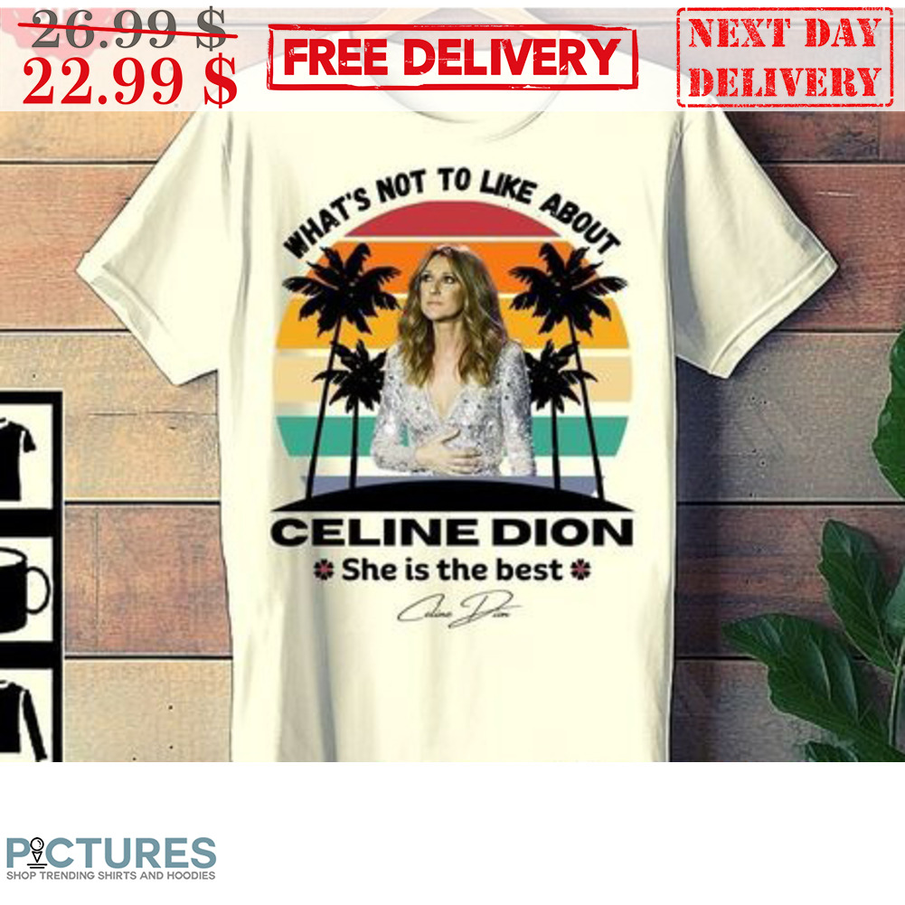 What's Not To Like About Celine Dion She Is The Best Signature Retro Vintage Shirt