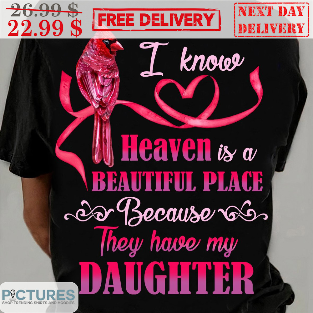 Cardinal I Know Heaven Is A Beautiful Place Because They Have My Daughter Shirt
