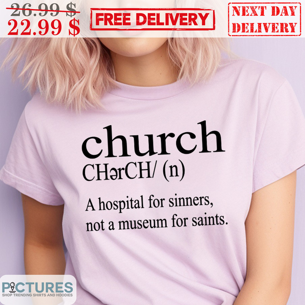 Church A Hospital For Sinners Not A Museum For Saints Shirt