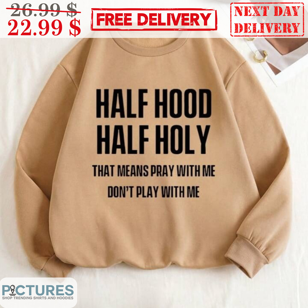 Half Hood Hald Holy That Means Pray With Me Don't Play With Me Shirt
