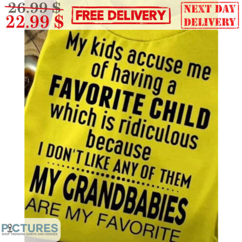 My Kids Accuse Me Of Having A Favorite Child Which Is Ridiculous Because I Don't Like Any Of Them My Crandbabies Are My Favorire Shirt