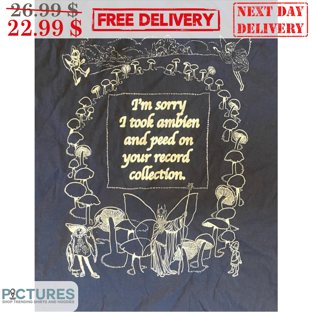 I'm Sorry I Took Ambien And Peed On Your Record Collection Vintage Shirt