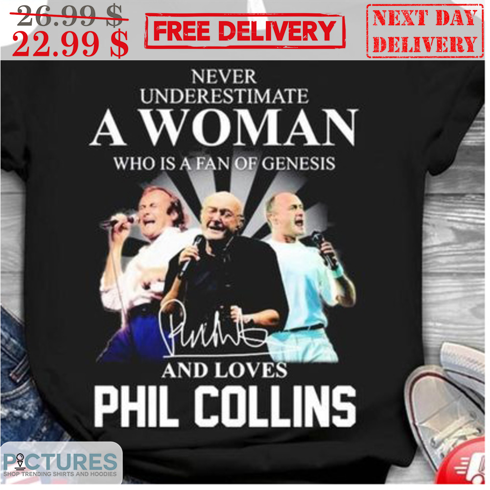 Never Underestimate A Woman Who Is A Fan Of Genesis And Loves Phil Collins Signature Shirt