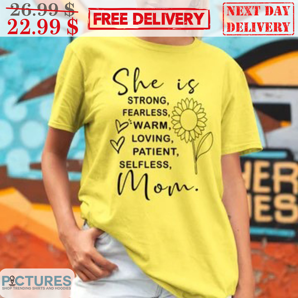Sunflower She Is Strong Fearless Warm Loving Patient Selfless Mom Shirt