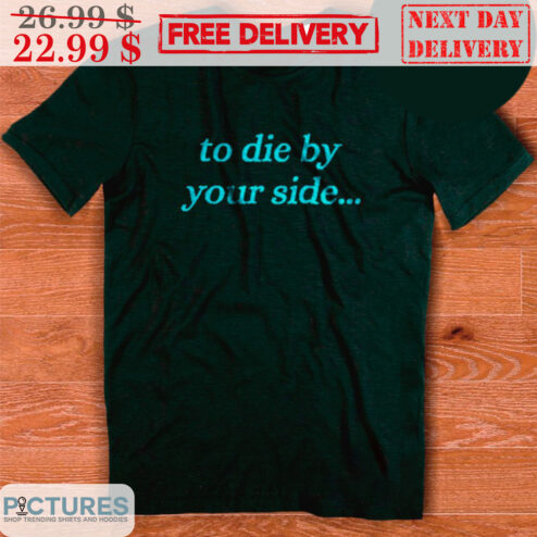 To Die By Your Side Shirt