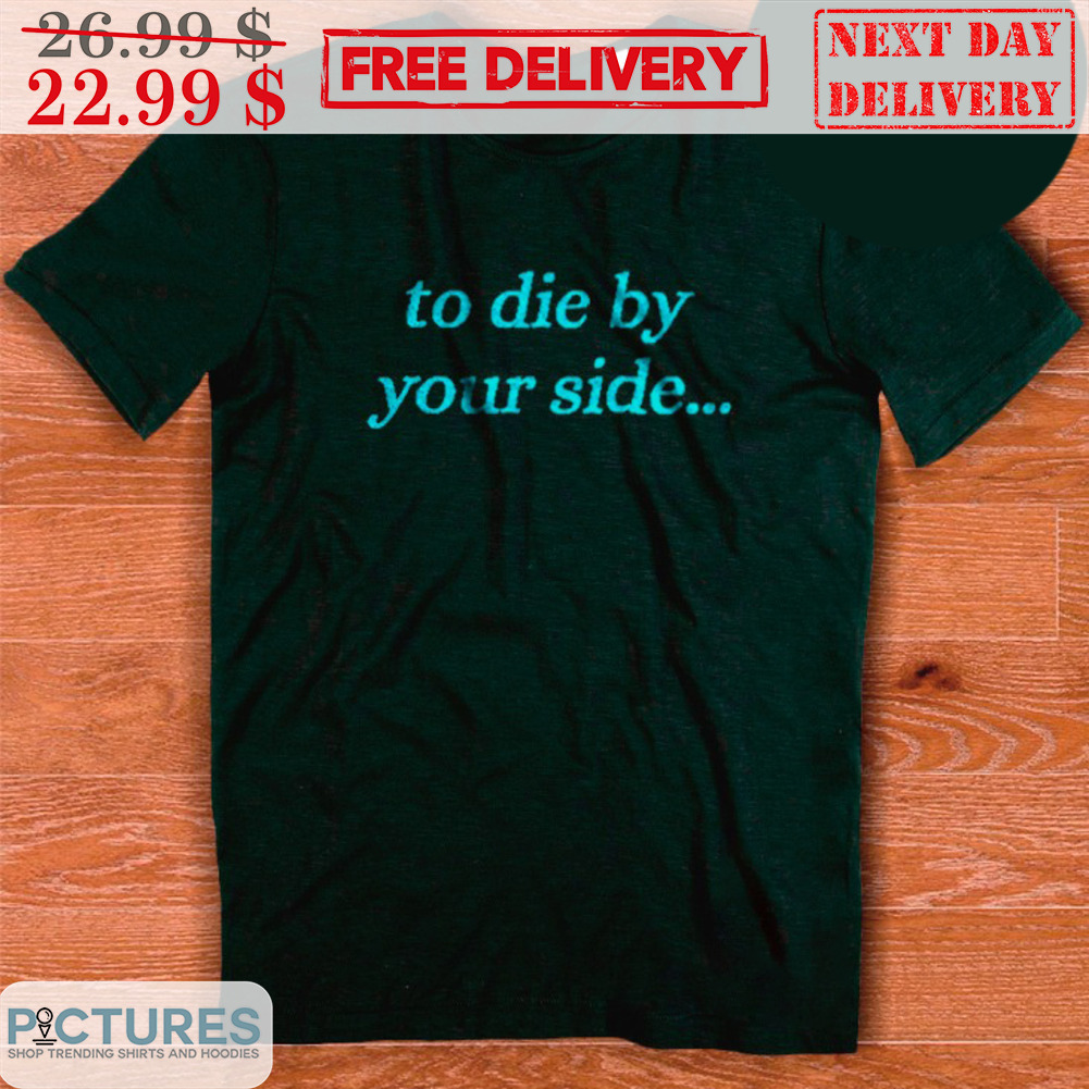 To Die By Your Side Shirt