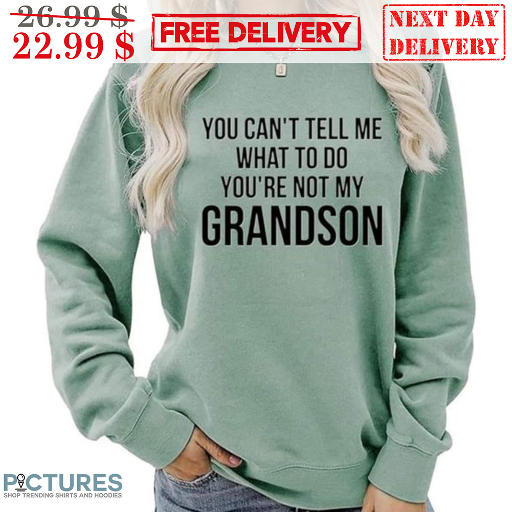 You Can't Tell Me What To Do You're Not My Grandson Shirt