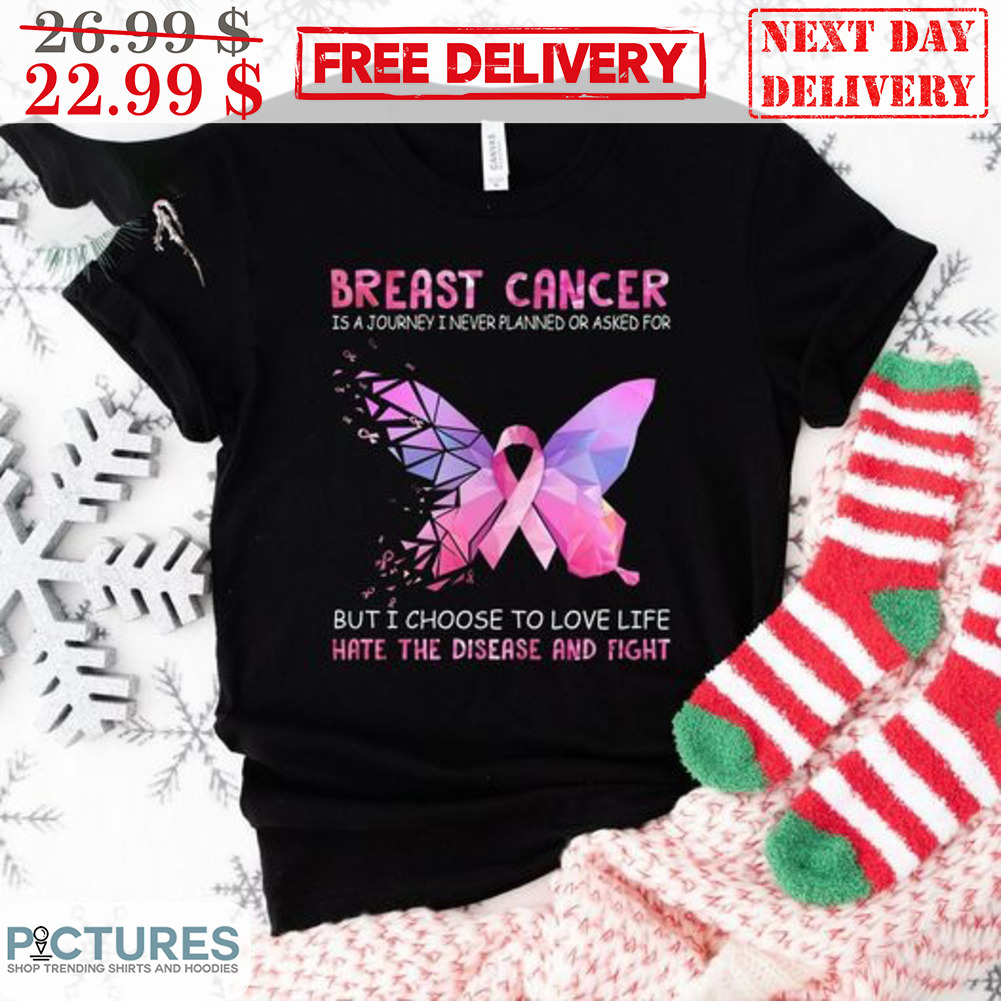 Butterfly Breast Cancer Is A Journey I Never Planed Or Asked For But I Choose To Love Life Hate The Disease And Fight Awareness Shirt