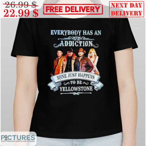 Everybody Has An Addiction Mine Just Happens To Be Yellowstone Shirt