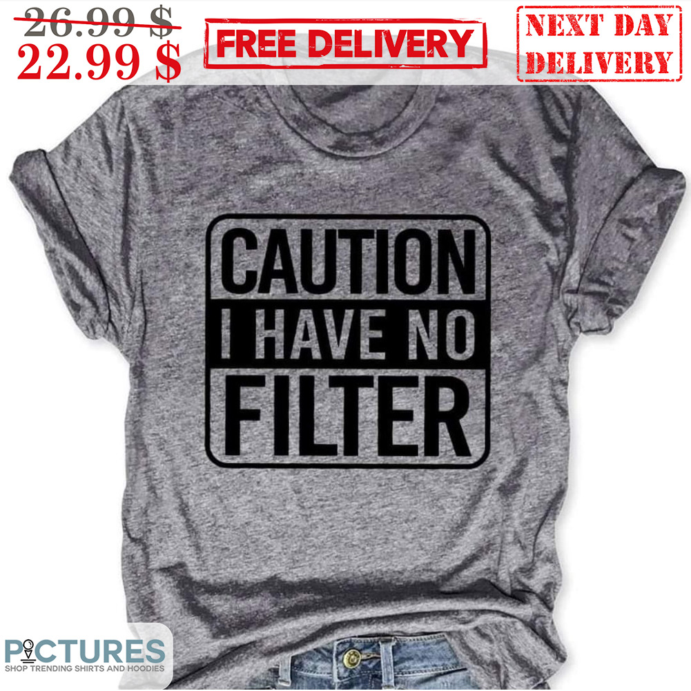 Caution I Have No Filter Shirt