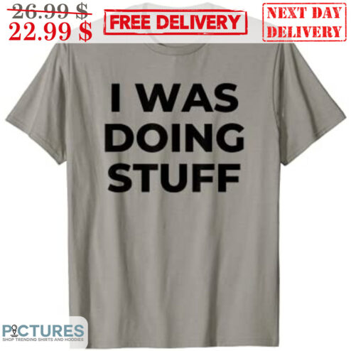 I Was Doing Stuff Shirt