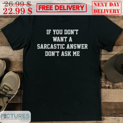 If You Don't Want A Sarcastic Answer Don't Ask Me Shirt