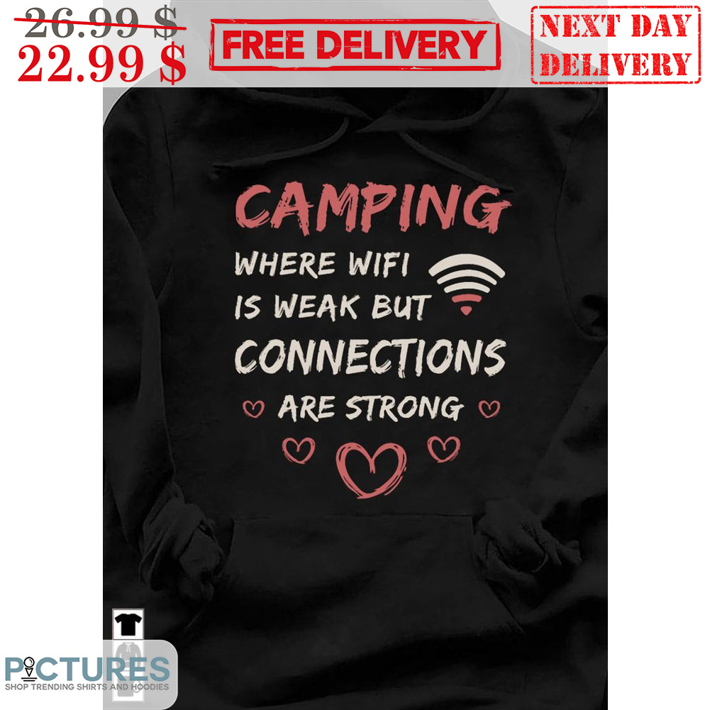 Camping Where Wifi Is Weak But Connections Are Strong Shirt