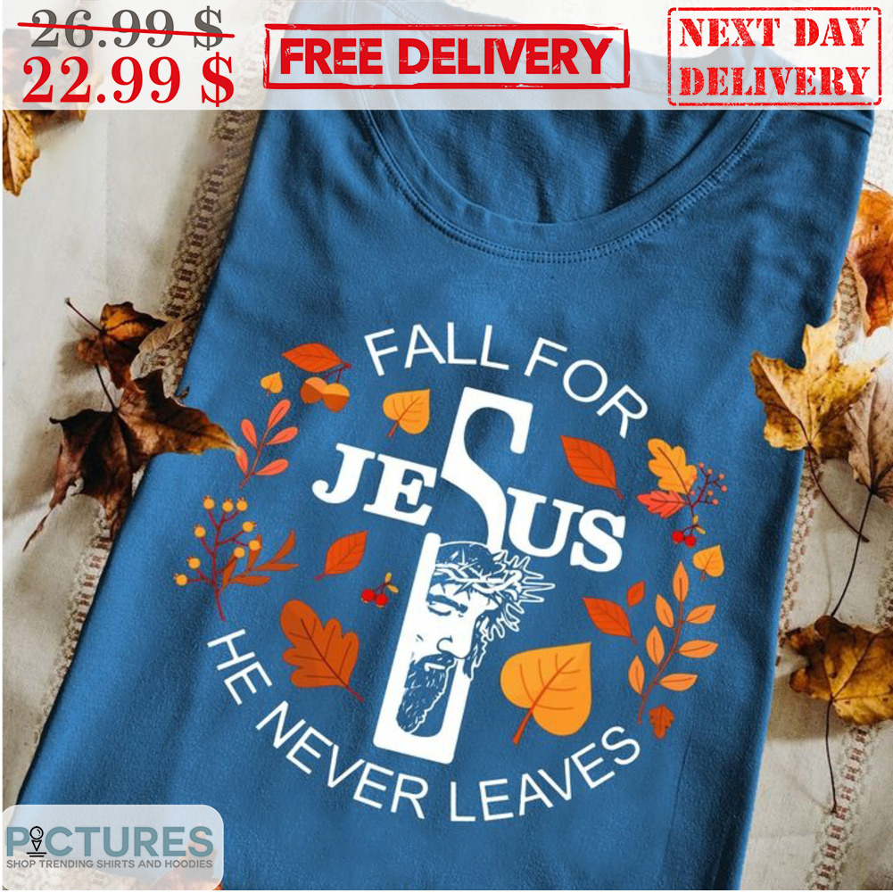 Fall For Jesus He Never Leaves Fall Shirt