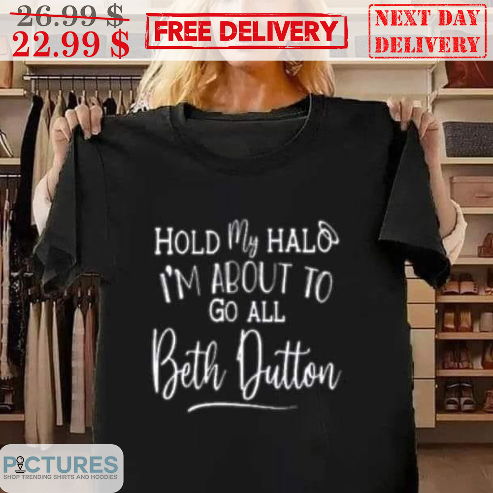 Hold My Halo I'm About To Go All Beth Dutton Shirt