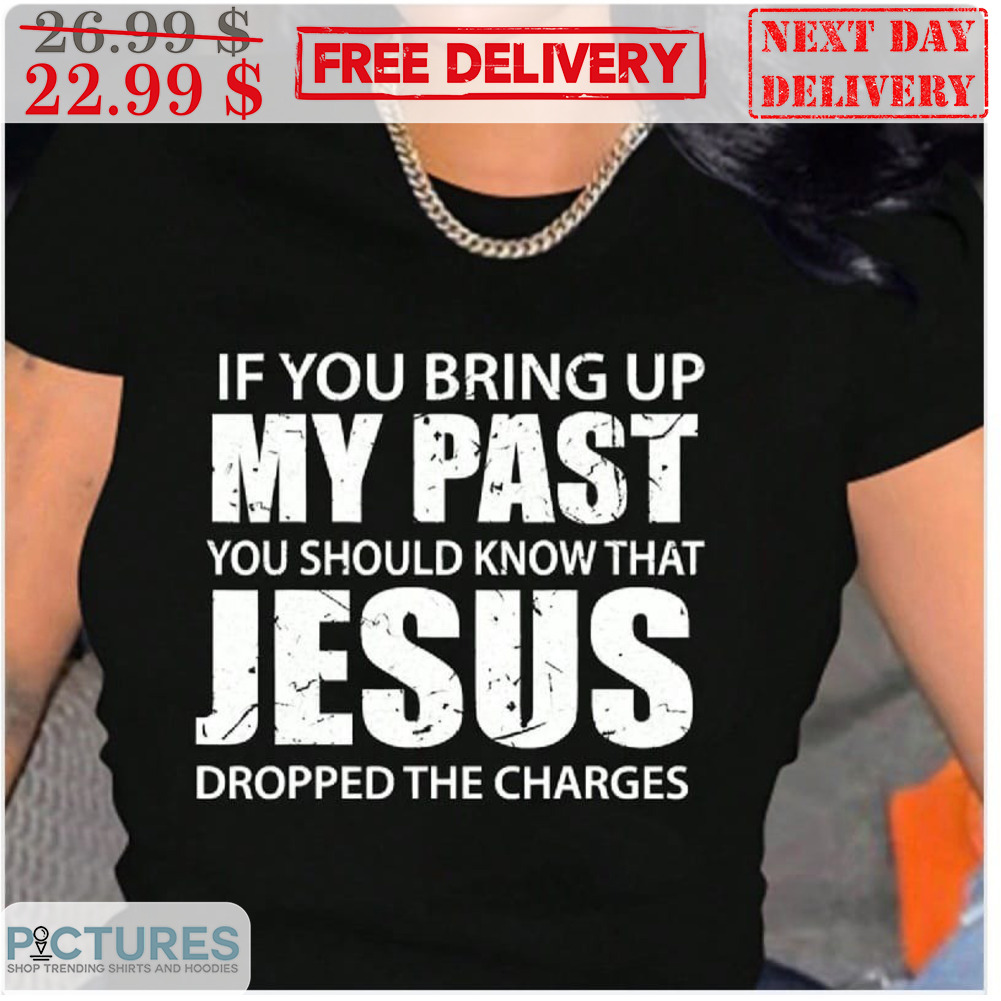 If You Bring Up My Past You Should Know That Jesus Dropped The Charges Vintage Shirt