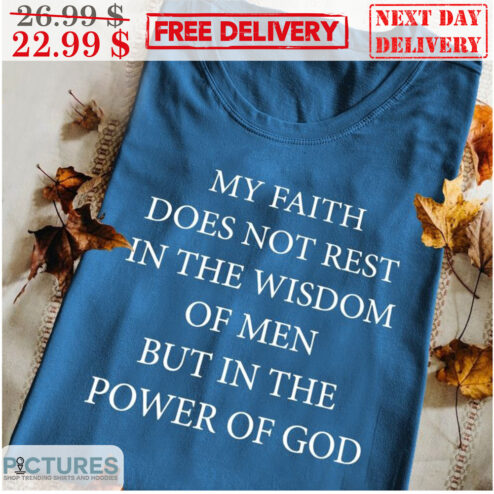 My Faith Does Not Rest In The Wisdom Of Men But In The Power Of God Shirt