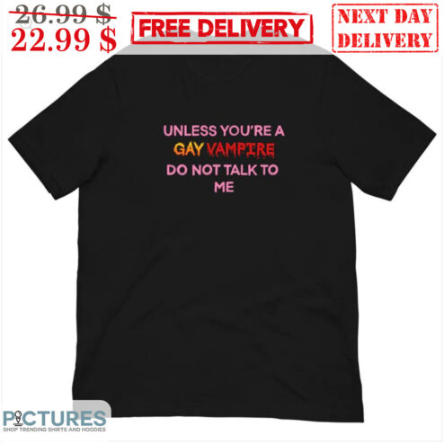 Unless You're A Gay Vampire Do Not Talk To Me Shirt
