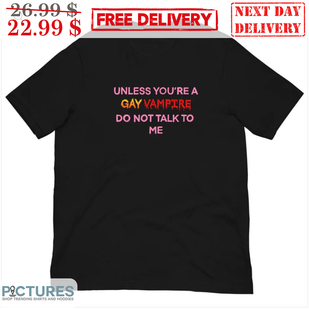 Unless You're A Gay Vampire Do Not Talk To Me Shirt