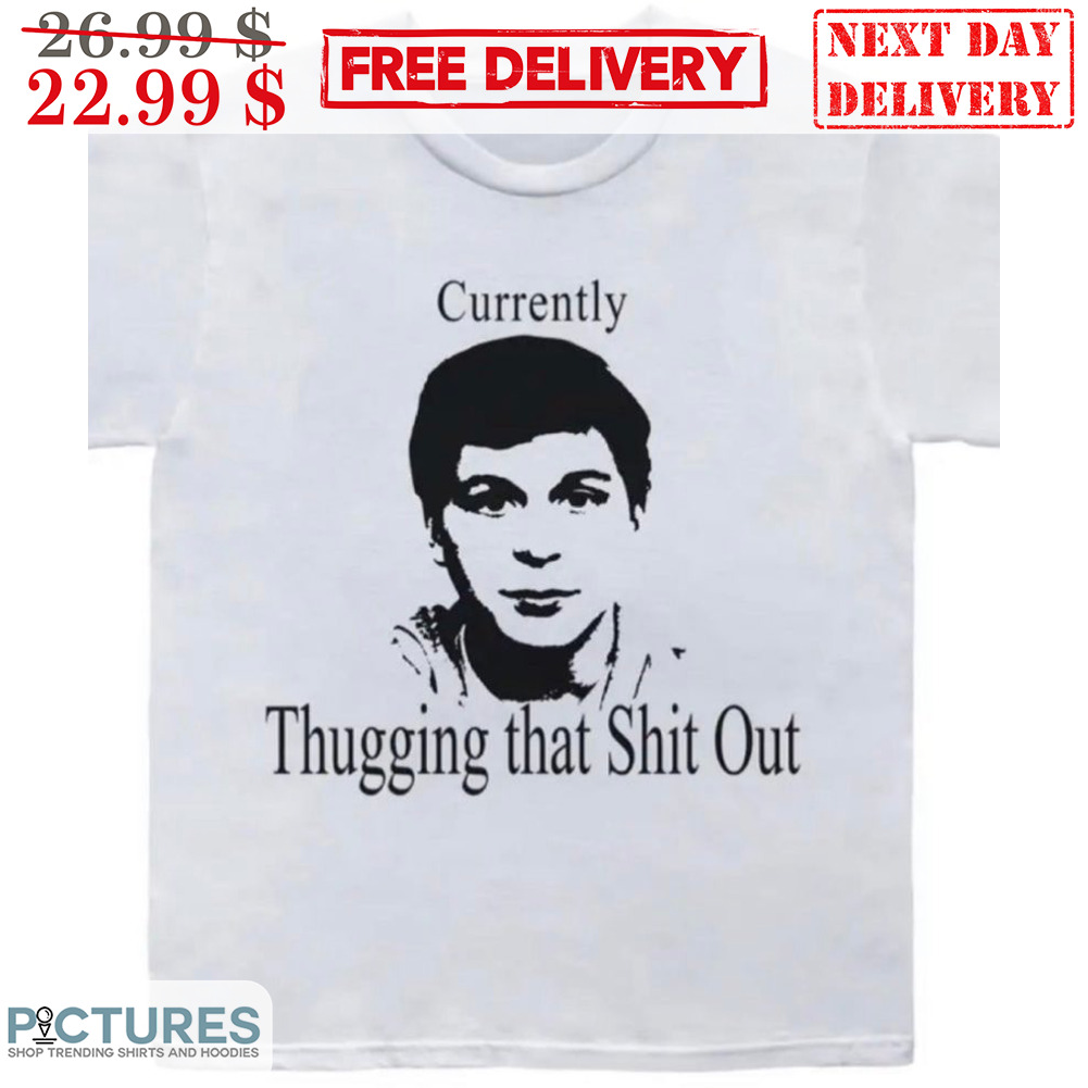 Currently Thugging That Shit Out Shirt