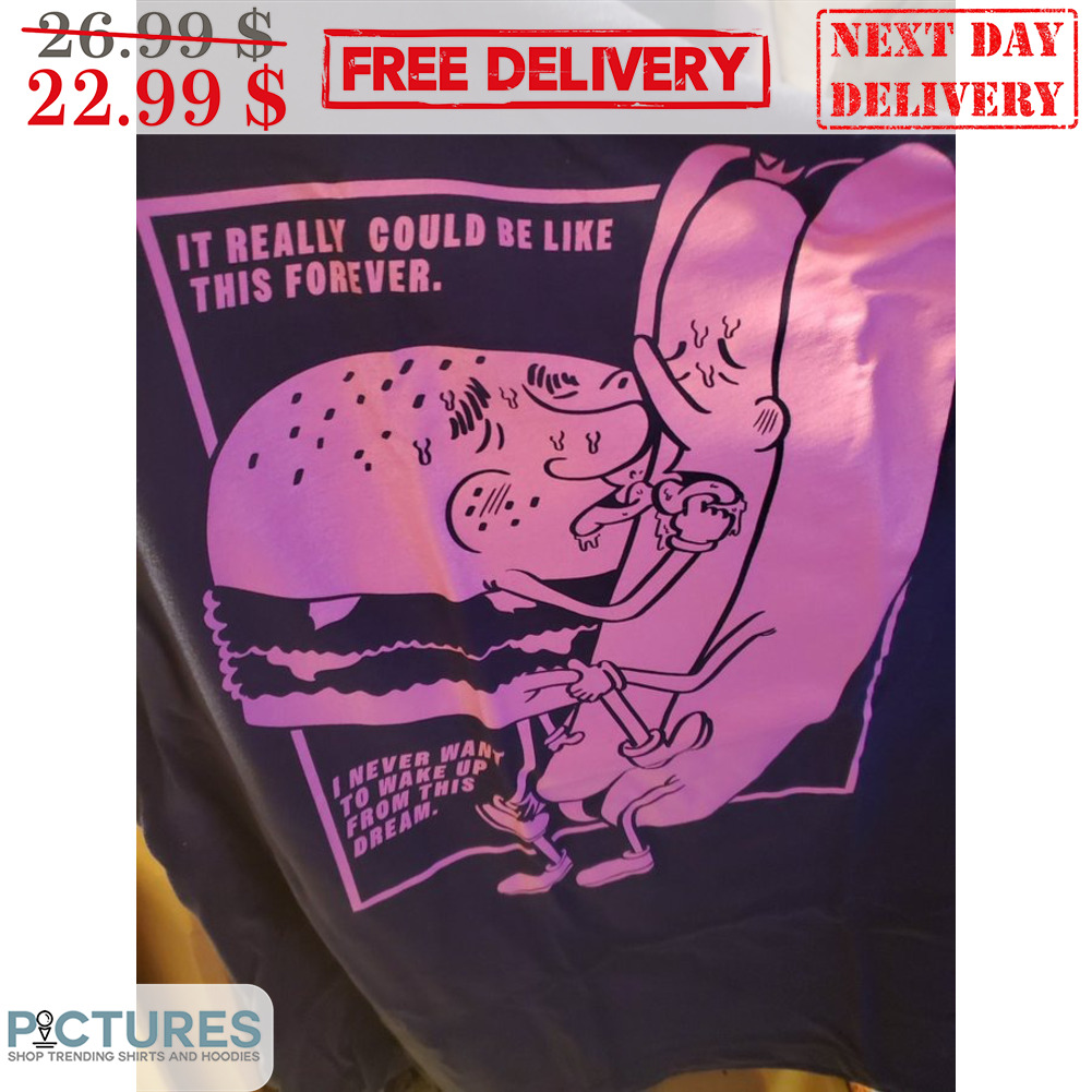 It Really Could Be Like This Forever I Never Want To Wake Up From This Dream Shirt