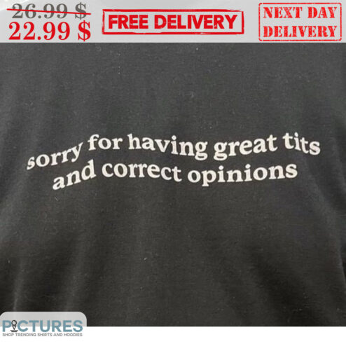 Sorry For Having Great Tits And Correct Opinions Shirt