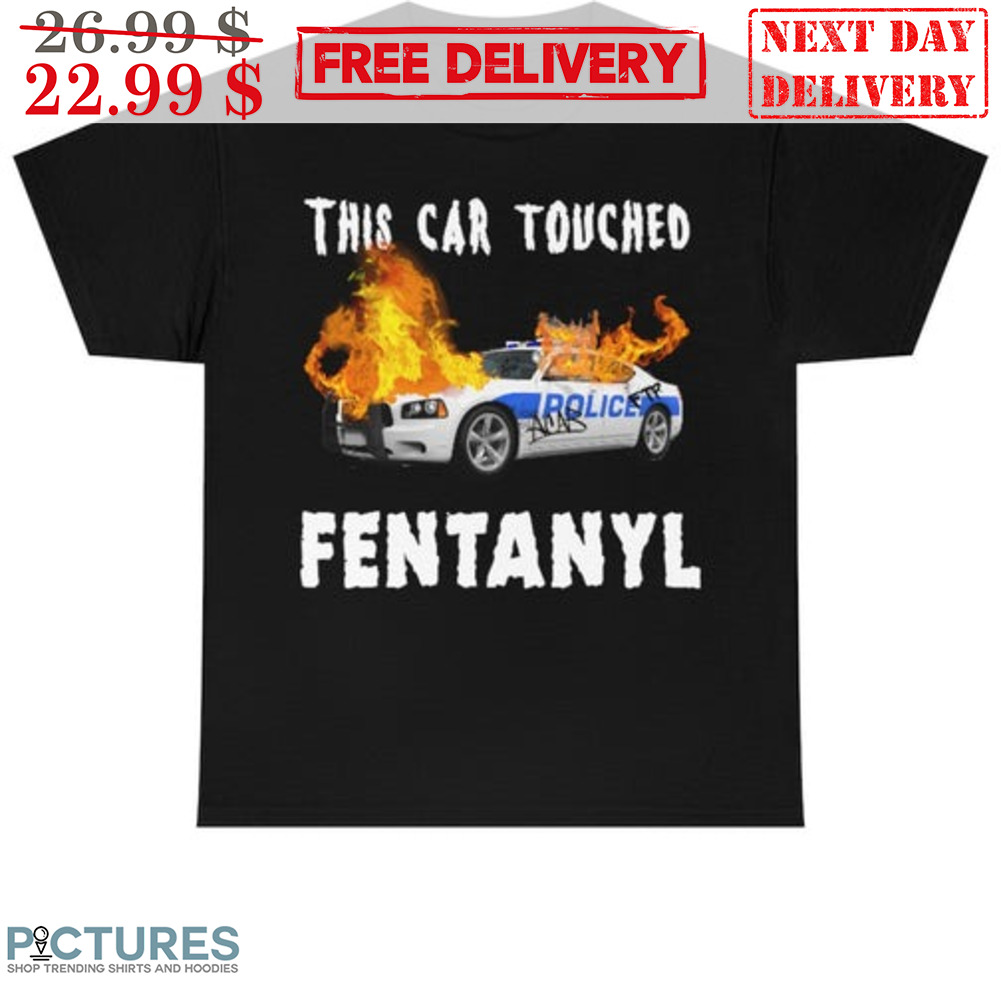 This Car Touched Fentanyl Fire Shirt