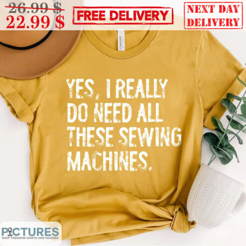 Yes I Really Do Need All These Sewing Machines Vintage Shirt