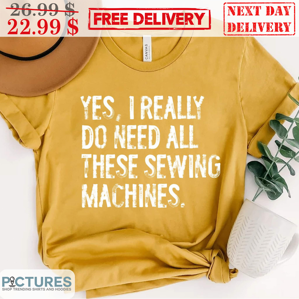 Yes I Really Do Need All These Sewing Machines Vintage Shirt
