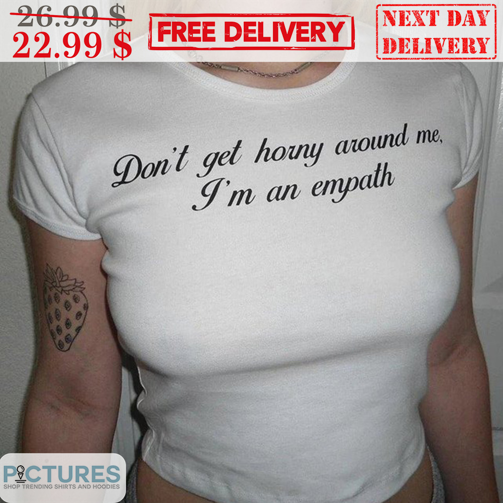 Don't Get Horny Around Me I'm An Empath Shirt