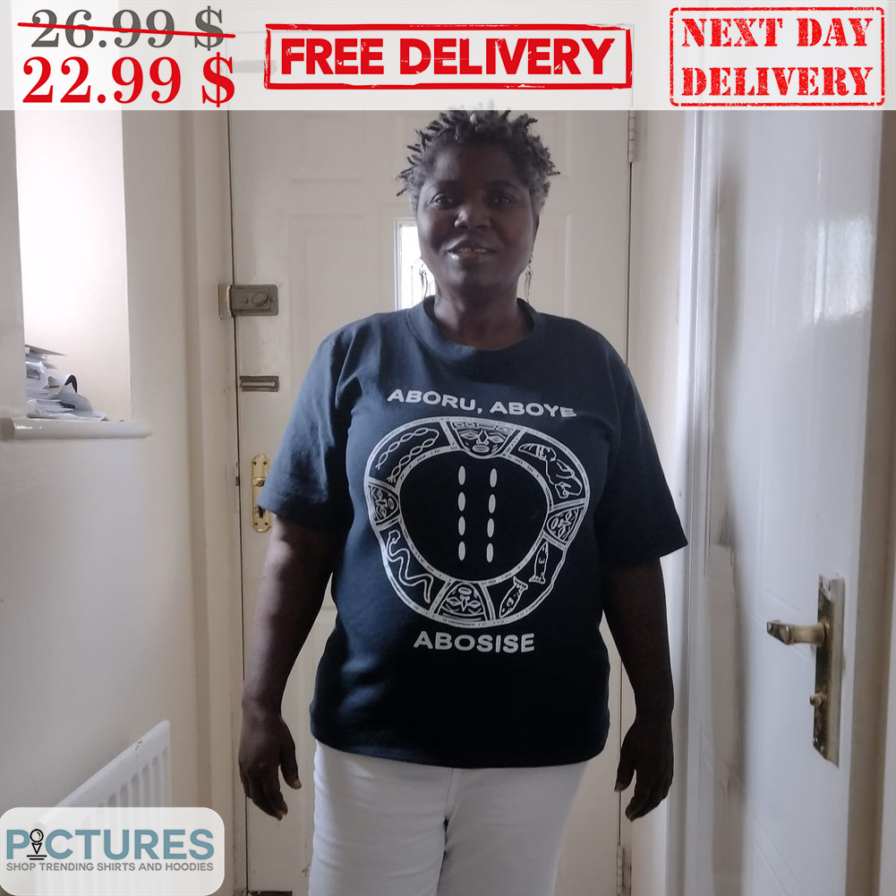 Aboru Aboye Abosise Shirt