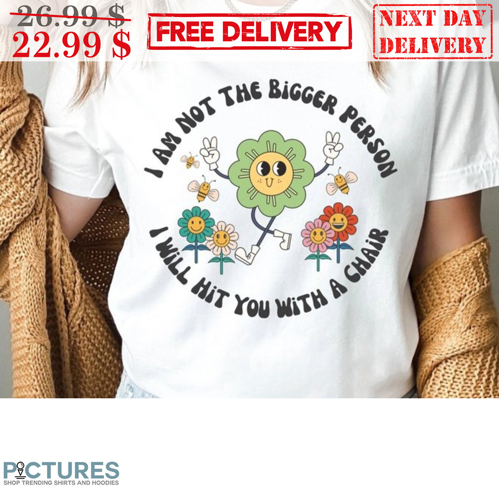 I Am Not The Bigger Person I Will Hit You With A Chair Floral Shirt