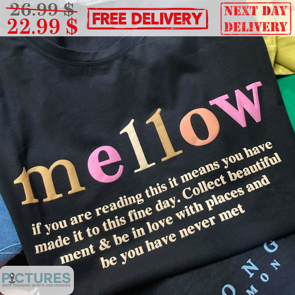 Mellow If You Are Reading This It Means You Have Made It To This Fine Day Shirt